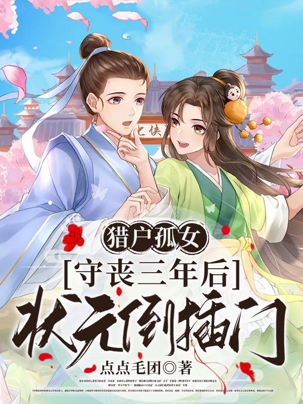 猎户孤女:守丧三年后状元倒插门