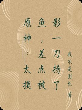 原神：太摸鱼，差点被影一刀扬了By{author}