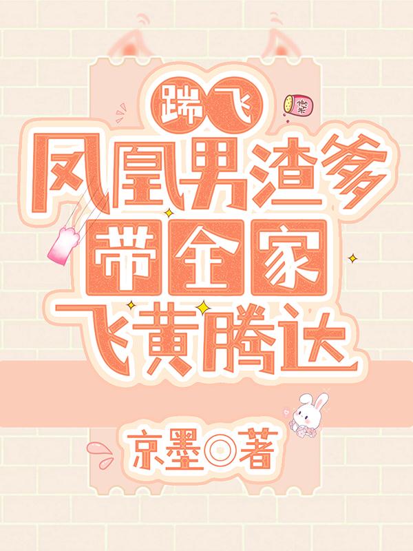踹飞凤凰男渣爹，带全家飞黄腾达