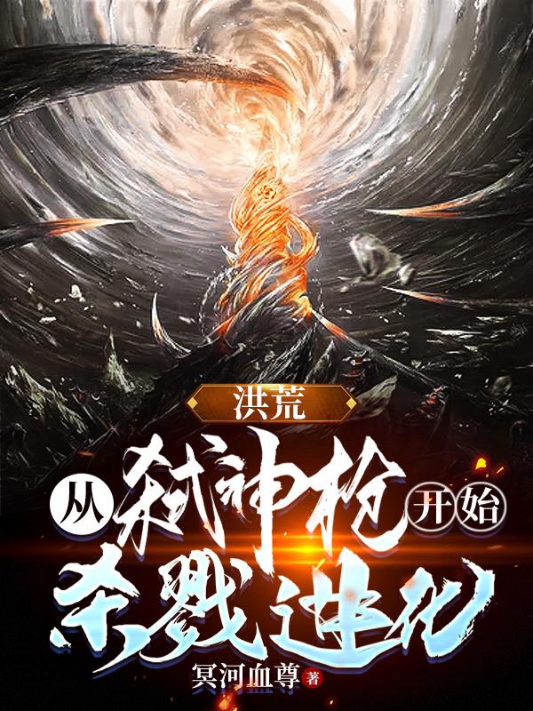 洪荒:从弑神枪开始,杀戮进化!