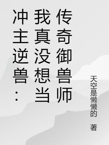 冲主逆兽：我真没想当传奇御兽师