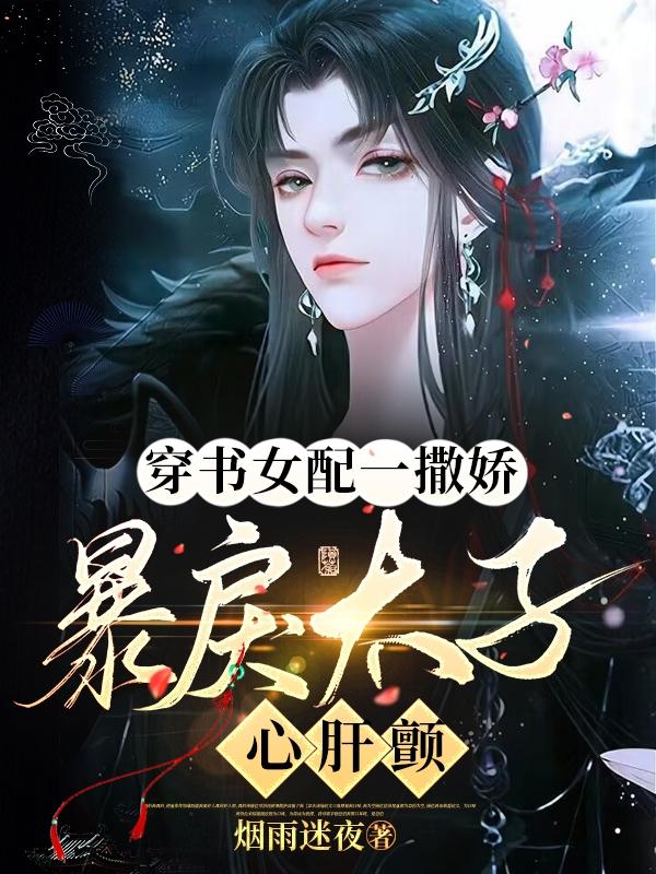 穿书女配一撒娇,暴戾太子心肝颤