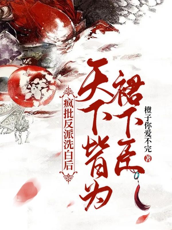 疯批反派洗白后,天下皆为裙下臣