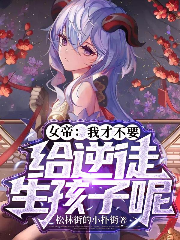 女帝:我才不要给逆徒生孩子呢