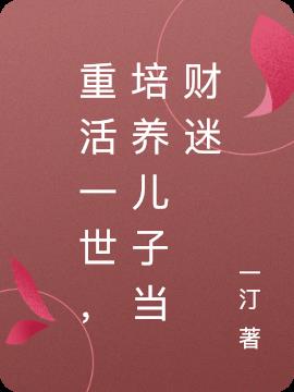 重活一世,培养儿子当财迷