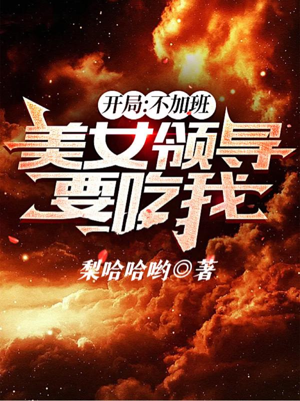 开局:不加班,美女领导要吃我