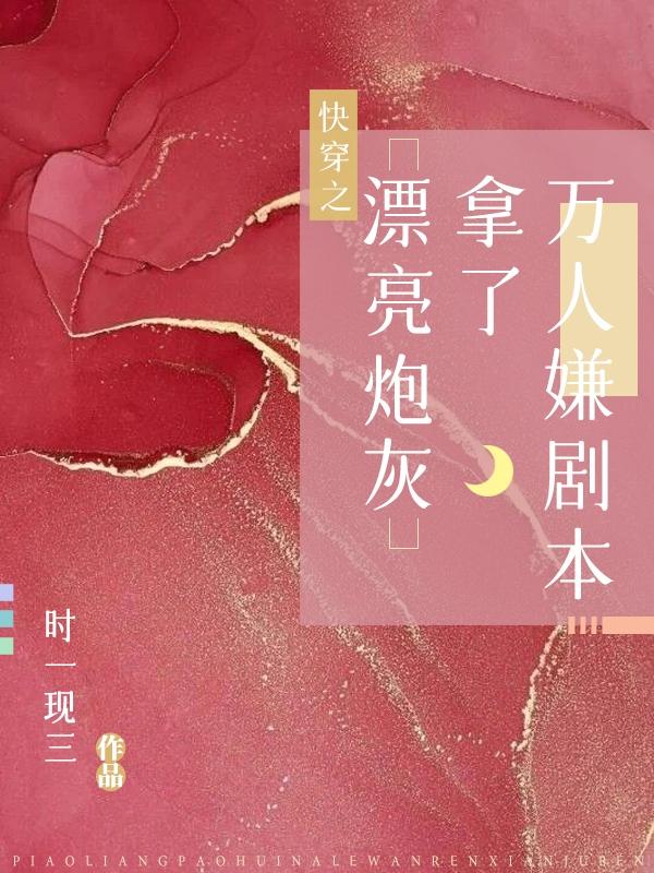 快穿之漂亮炮灰拿了万人嫌剧本By{author}