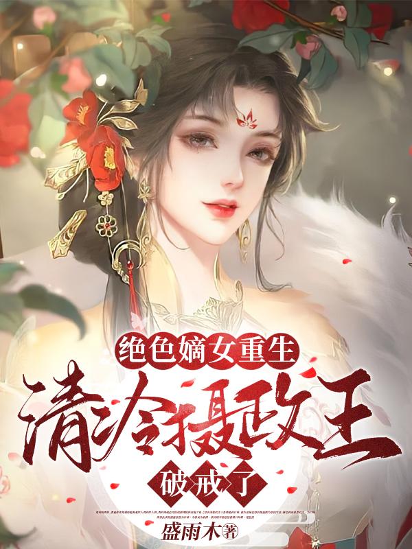 绝色嫡女重生,清冷摄政王破戒了