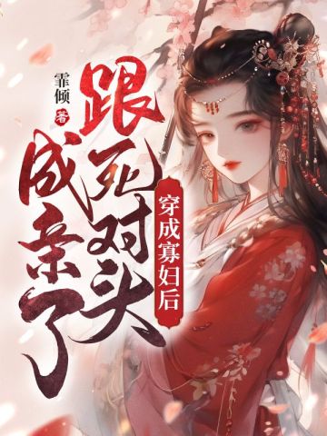 穿成寡妇后，跟死对头成亲了By{author}