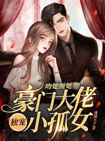 吻她缠她，豪门大佬独宠小孤女 By{author}