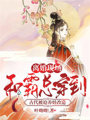 离婚现场，和霸总穿到古代被迫养娃改造By{author}