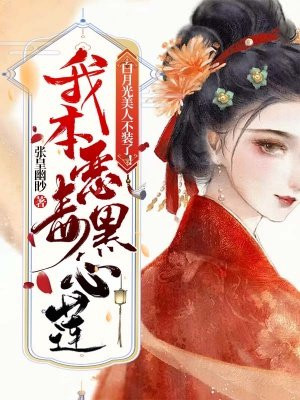 白月光美人不装了！我本恶毒黑心莲