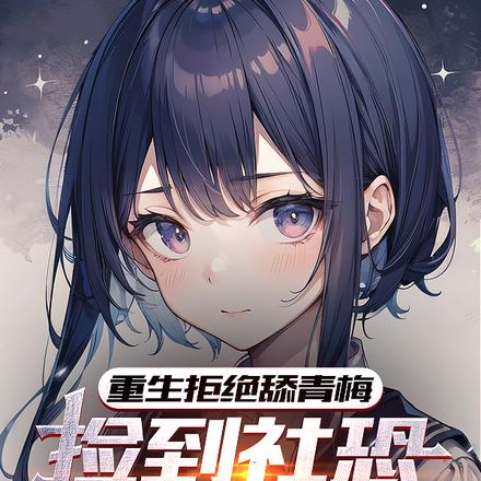 重生拒绝舔青梅,捡到社恐小富婆