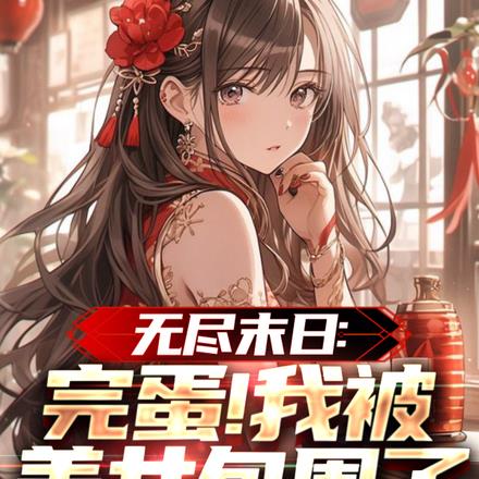 无尽末日:完蛋!我被美女包围了