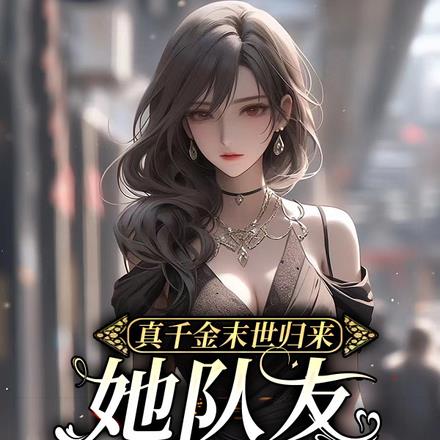 真千金末世归来,她队友压我入怀