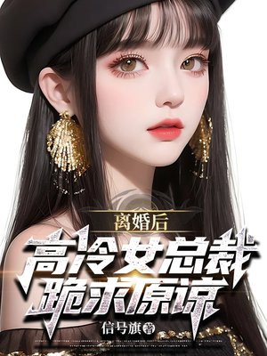 离婚后，高冷女总裁跪求原谅