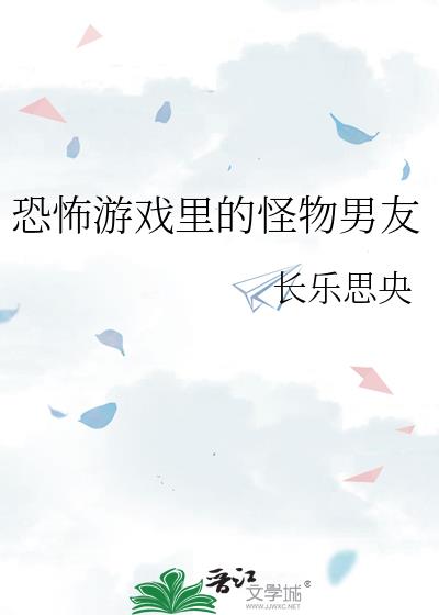 恐怖游戏里的怪物男友无错小说