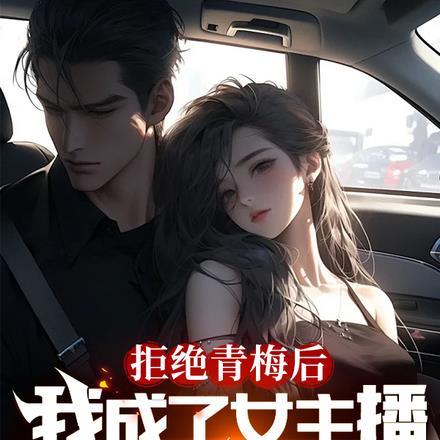 拒绝青梅后,我成了女主播的保姆