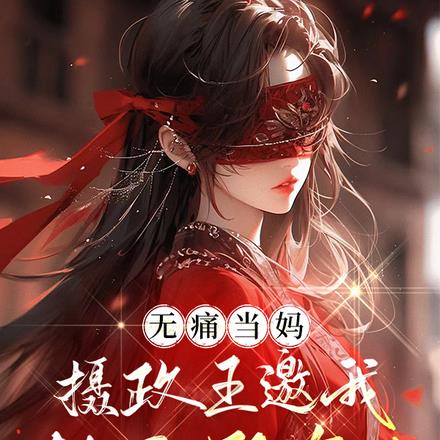 无痛当妈,摄政王邀我创死所有人