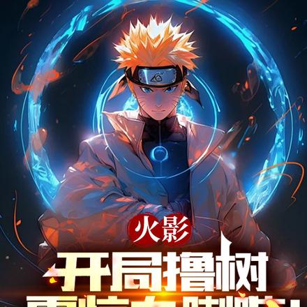 火影:开局撸树,震惊九喇嘛!