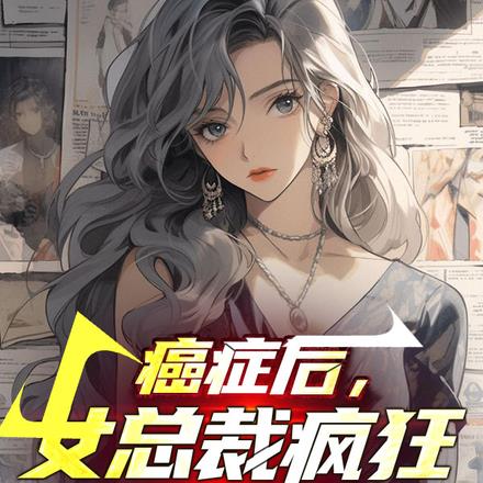 癌症后，女总裁疯狂追求我