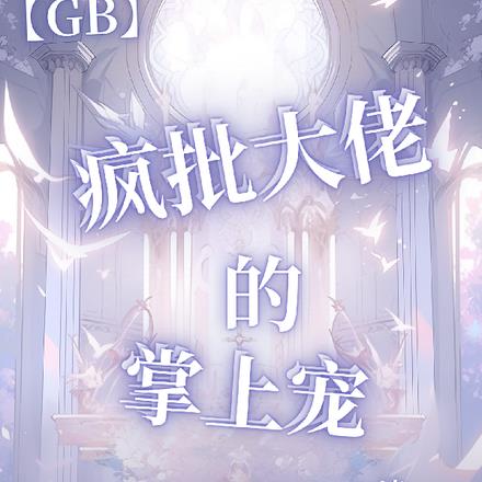 【GB】疯批大佬的掌上宠全本阅读