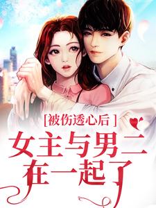 被伤透心后，女主与男二在一起了冯芜傅司九By{author}