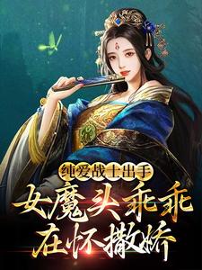 纯爱战士出手：女魔头乖乖在怀撒娇 By{author}