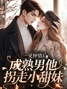 一见钟情后，成熟男他拐走小甜妹By{author}