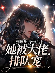 被曝出身份后，她被大佬排队宠By{author}