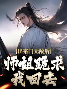 出宗门无敌后，师姐跪求我回去 By{author}