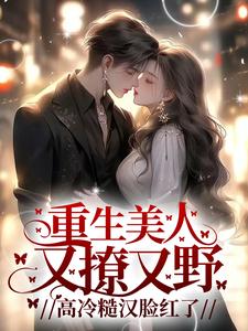 重生美人又撩又野，高冷糙汉脸红了 By{author}