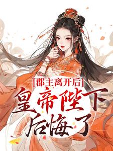 郡主离开后，皇帝陛下后悔了 By{author}