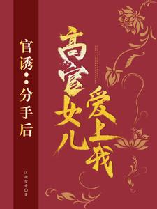 官诱：分手后，高官女儿爱上我 By{author}