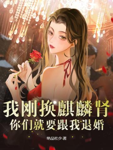 我刚换麒麟肾，你们就要跟我退婚？无错小说