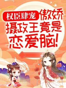 权臣肆宠：傲娇摄政王竟是恋爱脑！By{author}