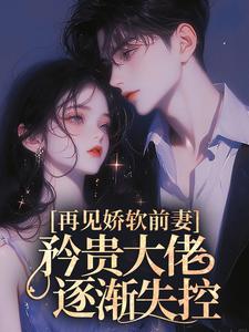 再见娇软前妻，矜贵大佬逐渐失控By{author}