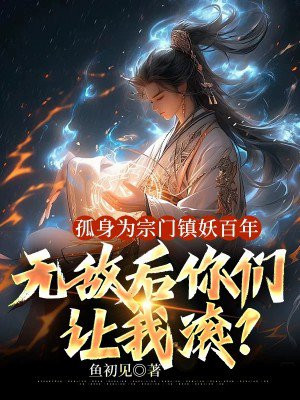 孤身为宗门镇妖百年，无敌后你们让我滚？By{author}