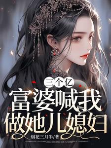 三个亿，富婆喊我做她儿媳妇 By{author}