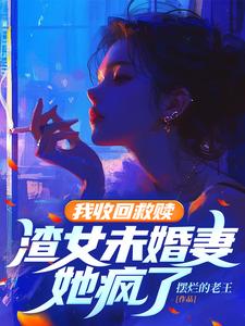 我收回救赎，渣女未婚妻她疯了