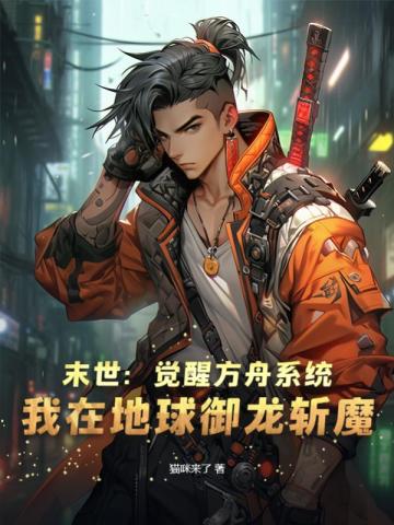 末世:觉醒方舟系统,我在地球御龙斩魔