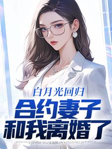 白月光回归，合约妻子和我离婚了By{author}