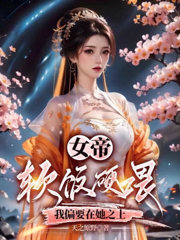 女帝软饭硬喂,我偏要在她之上