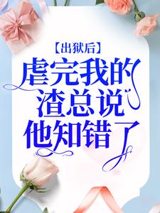 出狱后，虐完我的渣总说他知错了By{author}