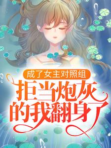 成了女主对照组，拒当炮灰的我翻身了By{author}