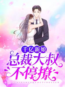 千亿新娘：总裁大叔不停撩无错小说