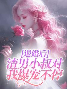 退婚后，渣男小叔对我爆宠不停By{author}