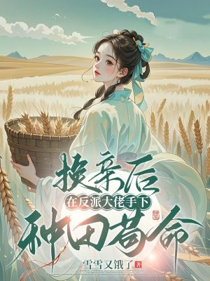 换亲后，在反派大佬手下种田苟命By{author}