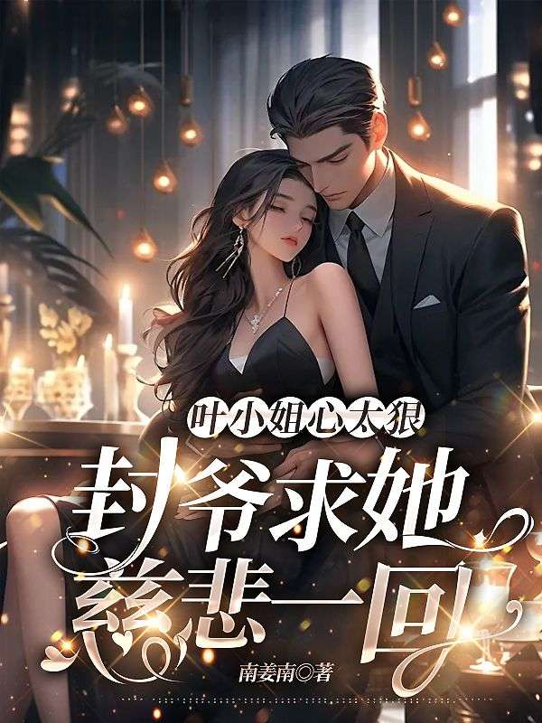 叶小姐心太狠,封爷求她慈悲一回