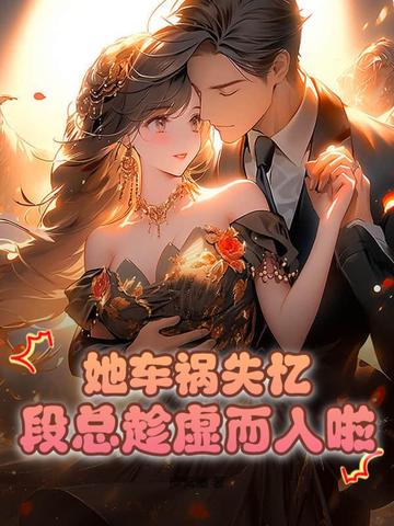 她车祸失忆，段总趁虚而入啦！By{author}